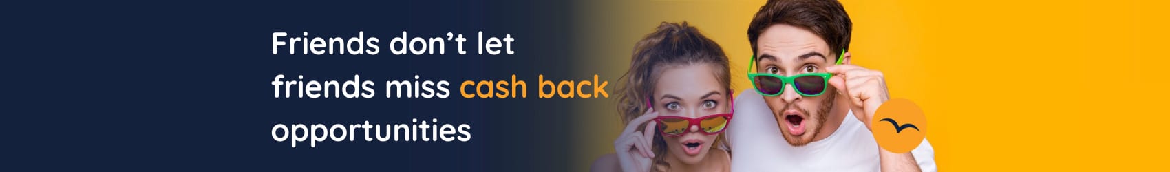 Two surprised people looking through colorful sunglasses, with text: Friends don’t let friends miss cash back opportunities on a split dark blue and yellow background.